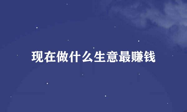 现在做什么生意最赚钱
