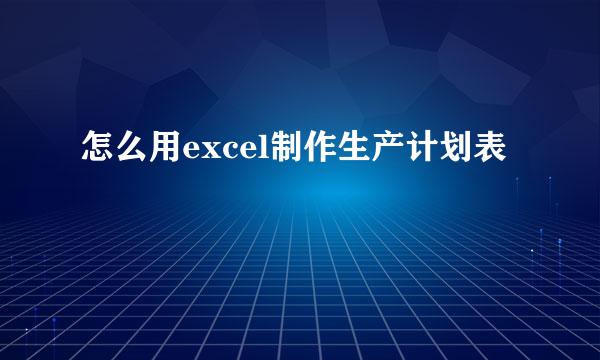 怎么用excel制作生产计划表