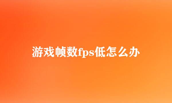 游戏帧数fps低怎么办
