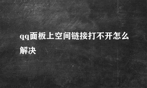 qq面板上空间链接打不开怎么解决
