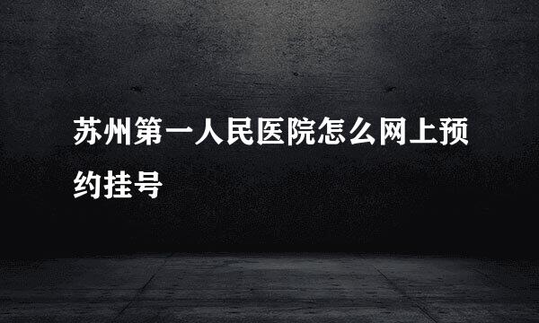苏州第一人民医院怎么网上预约挂号