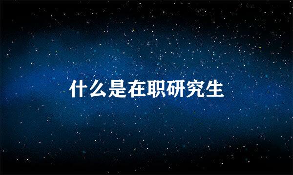 什么是在职研究生