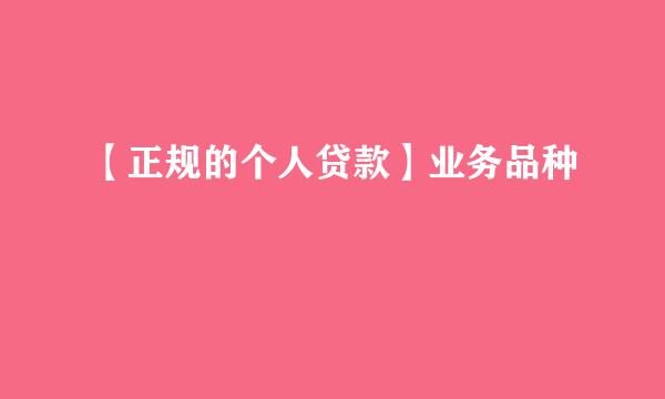【正规的个人贷款】业务品种