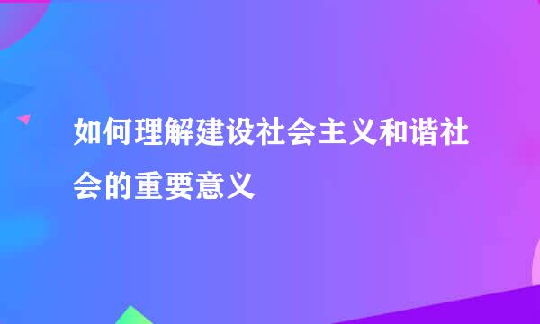 如何理解建设社会主义和谐社会的重要意义