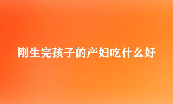 刚生完孩子的产妇吃什么好