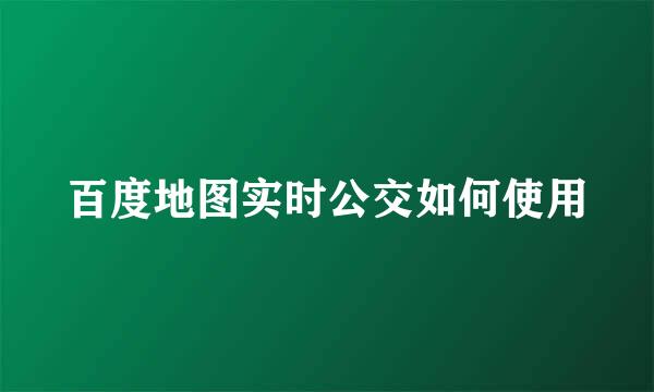 百度地图实时公交如何使用