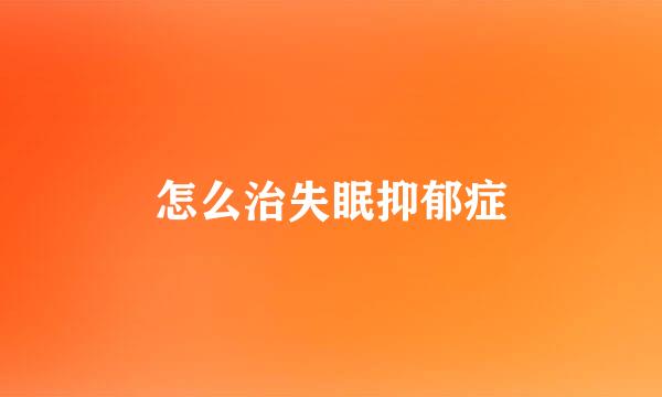 怎么治失眠抑郁症