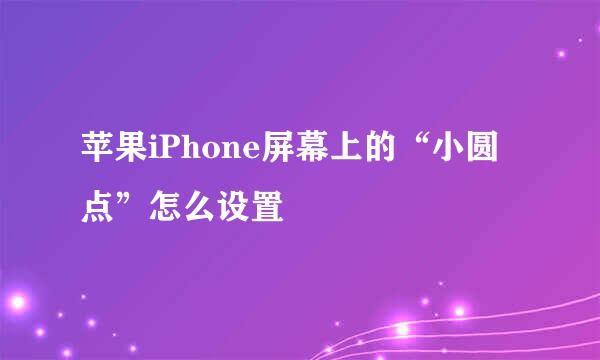 苹果iPhone屏幕上的“小圆点”怎么设置