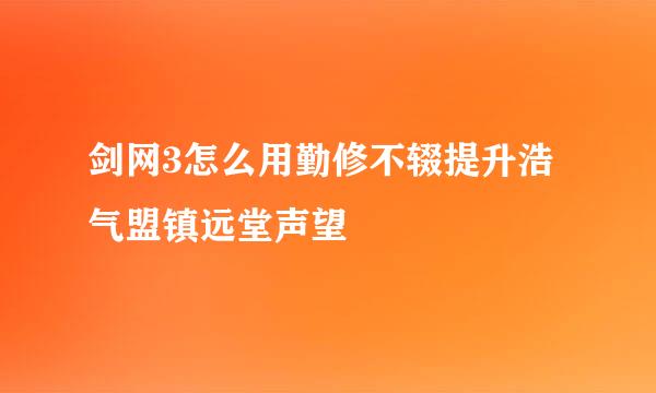 剑网3怎么用勤修不辍提升浩气盟镇远堂声望