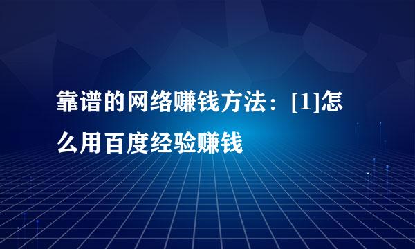 靠谱的网络赚钱方法：[1]怎么用百度经验赚钱