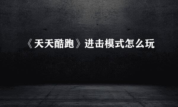 《天天酷跑》进击模式怎么玩