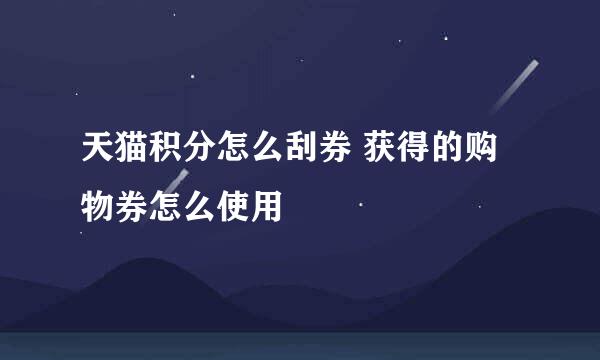 天猫积分怎么刮券 获得的购物券怎么使用
