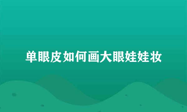 单眼皮如何画大眼娃娃妆