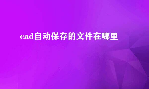 cad自动保存的文件在哪里
