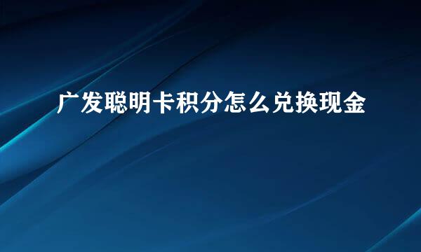 广发聪明卡积分怎么兑换现金