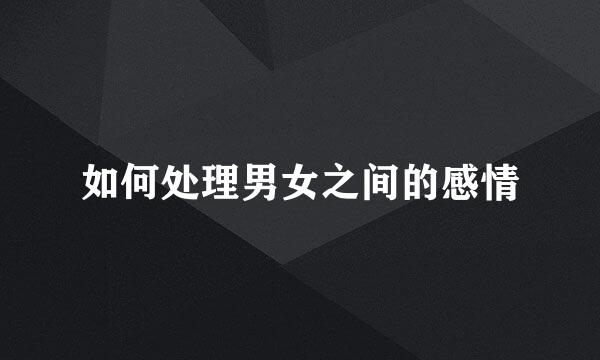 如何处理男女之间的感情