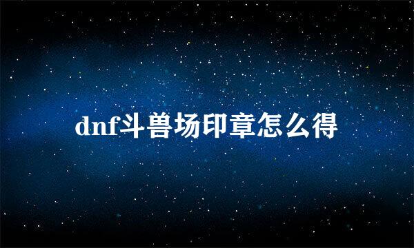 dnf斗兽场印章怎么得
