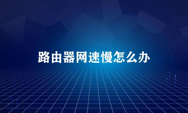 路由器网速慢怎么办