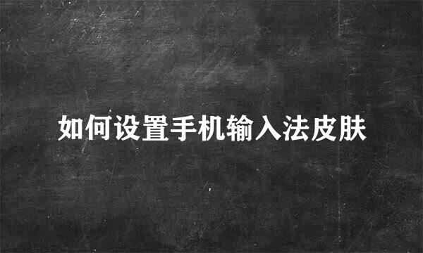 如何设置手机输入法皮肤