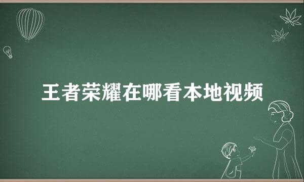 王者荣耀在哪看本地视频