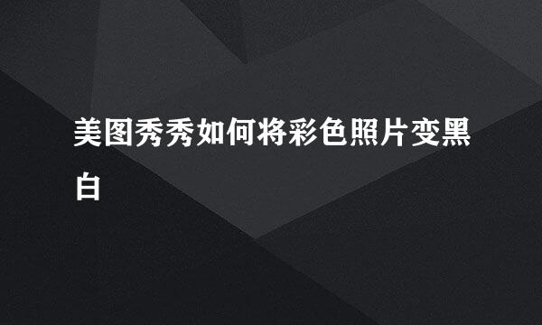 美图秀秀如何将彩色照片变黑白