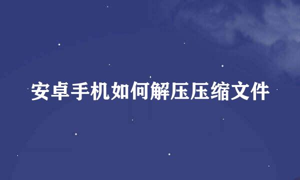 安卓手机如何解压压缩文件