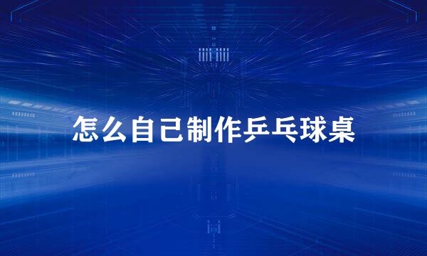 怎么自己制作乒乓球桌