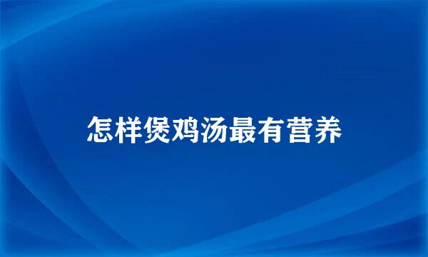 怎样煲鸡汤最有营养