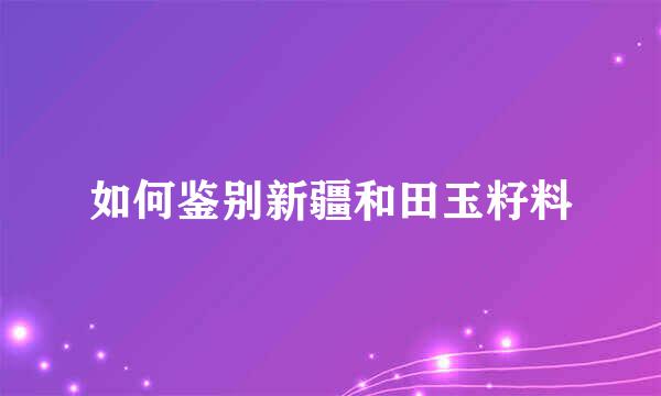 如何鉴别新疆和田玉籽料