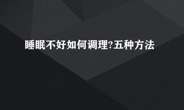 睡眠不好如何调理?五种方法