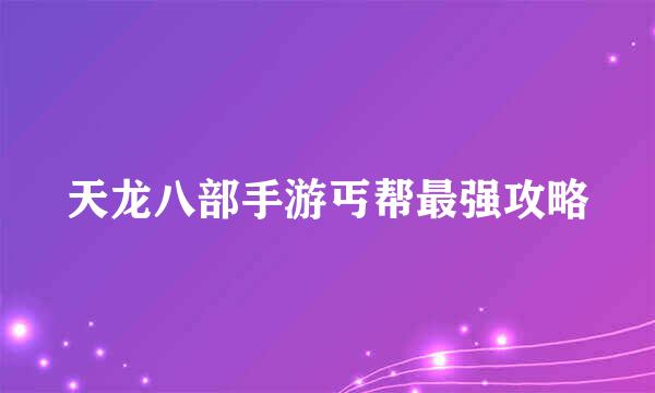 天龙八部手游丐帮最强攻略