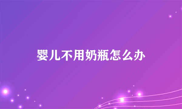 婴儿不用奶瓶怎么办