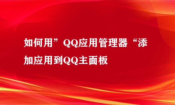 如何用”QQ应用管理器“添加应用到QQ主面板