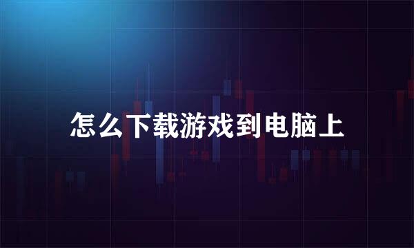怎么下载游戏到电脑上