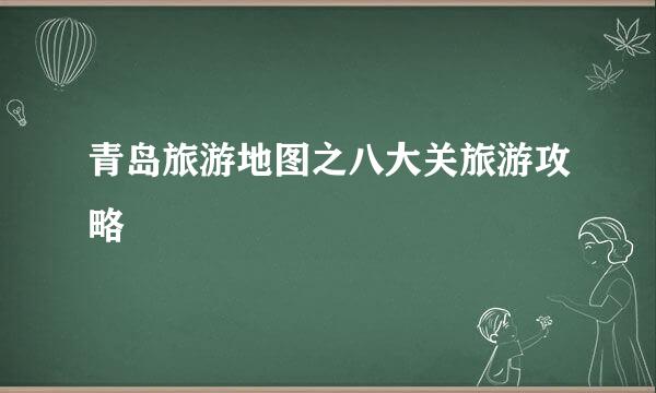 青岛旅游地图之八大关旅游攻略