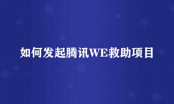 如何发起腾讯WE救助项目