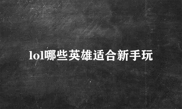 lol哪些英雄适合新手玩