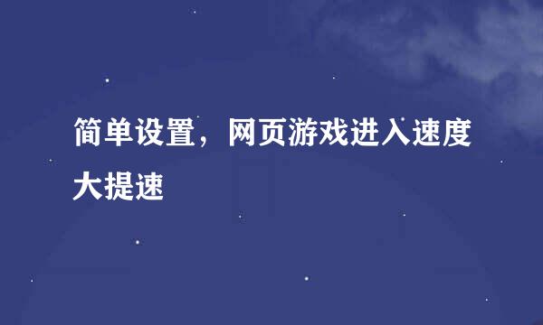 简单设置，网页游戏进入速度大提速