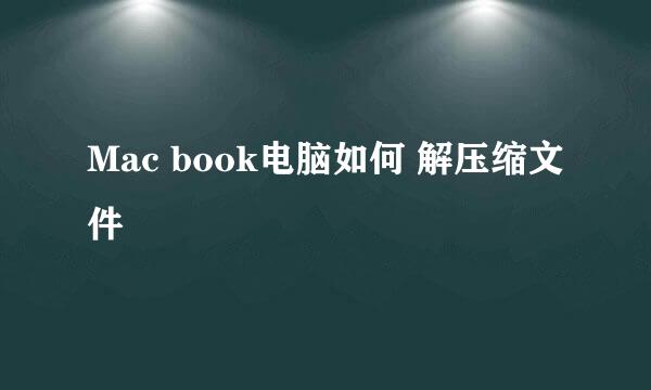 Mac book电脑如何 解压缩文件