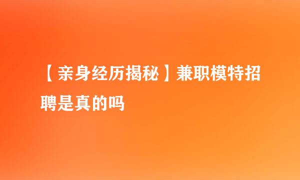 【亲身经历揭秘】兼职模特招聘是真的吗