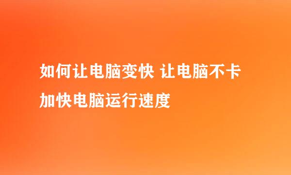 如何让电脑变快 让电脑不卡 加快电脑运行速度