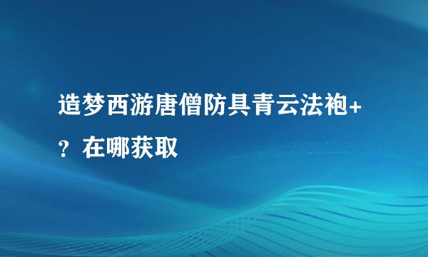 造梦西游唐僧防具青云法袍+？在哪获取