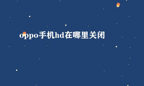 oppo手机hd在哪里关闭
