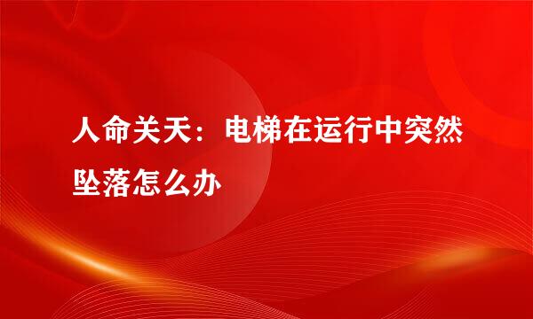 人命关天：电梯在运行中突然坠落怎么办