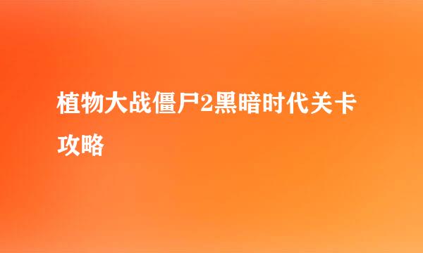 植物大战僵尸2黑暗时代关卡攻略