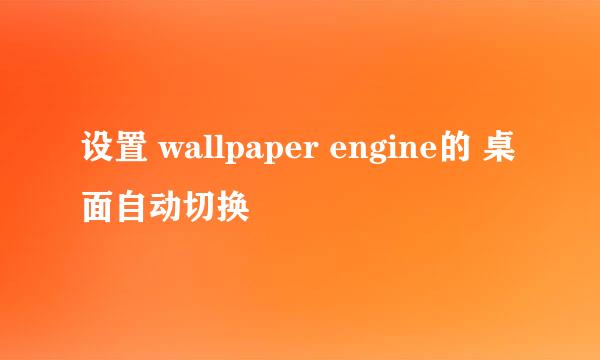 设置 wallpaper engine的 桌面自动切换