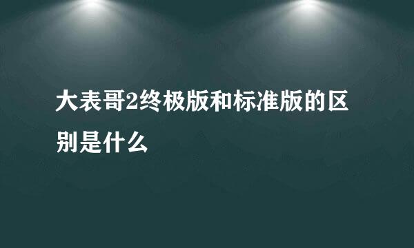 大表哥2终极版和标准版的区别是什么