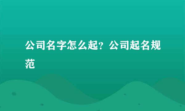 公司名字怎么起？公司起名规范