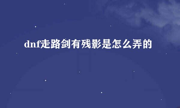 dnf走路剑有残影是怎么弄的