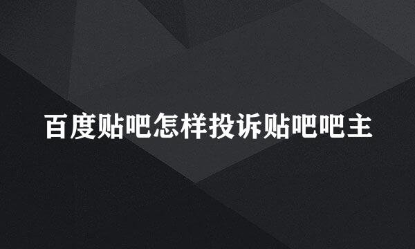 百度贴吧怎样投诉贴吧吧主
